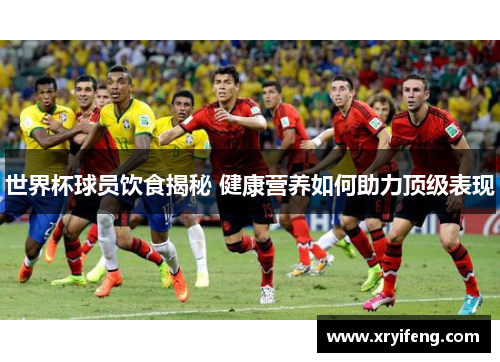 世界杯球员饮食揭秘 健康营养如何助力顶级表现
