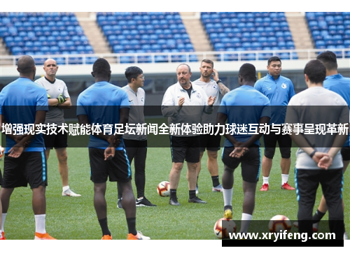 增强现实技术赋能体育足坛新闻全新体验助力球迷互动与赛事呈现革新