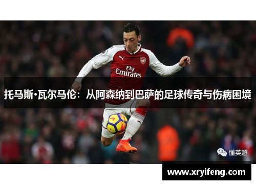 托马斯·瓦尔马伦:从阿森纳到巴萨的足球传奇与伤病困境