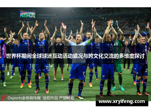 世界杯期间全球球迷互动活动盛况与跨文化交流的多维度探讨