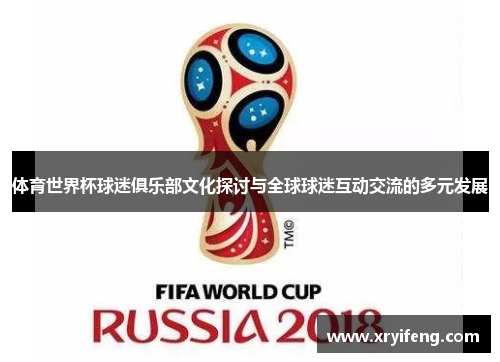 体育世界杯球迷俱乐部文化探讨与全球球迷互动交流的多元发展