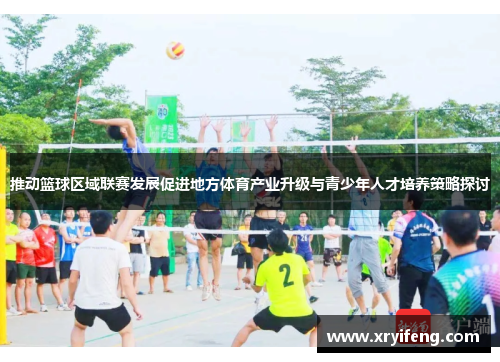 推动篮球区域联赛发展促进地方体育产业升级与青少年人才培养策略探讨