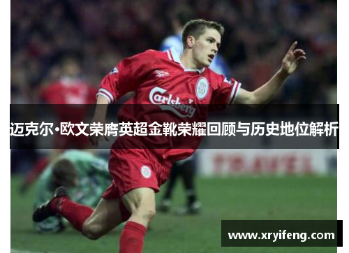 迈克尔·欧文荣膺英超金靴荣耀回顾与历史地位解析