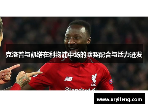 克洛普与凯塔在利物浦中场的默契配合与活力迸发