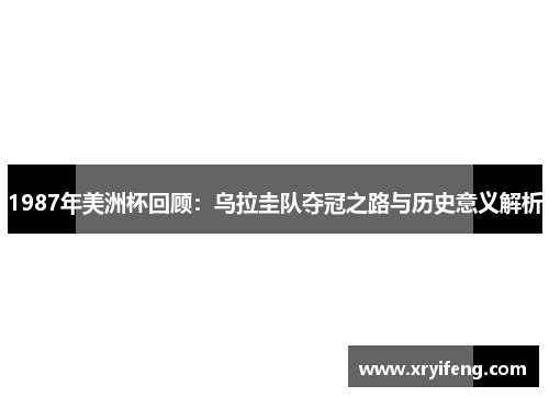 1987年美洲杯回顾:乌拉圭队夺冠之路与历史意义解析
