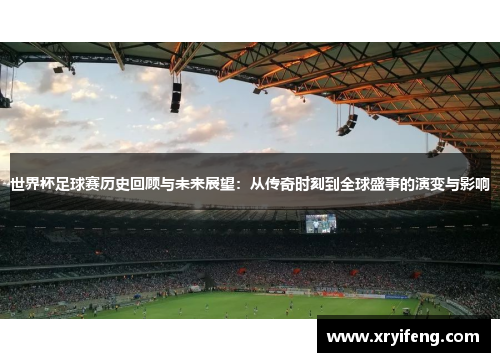 世界杯足球赛历史回顾与未来展望:从传奇时刻到全球盛事的演变与影响