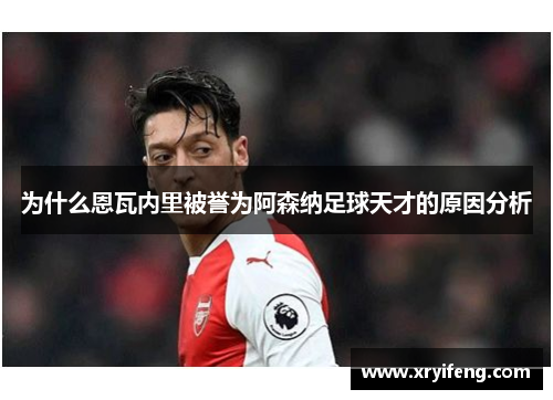 为什么恩瓦内里被誉为阿森纳足球天才的原因分析