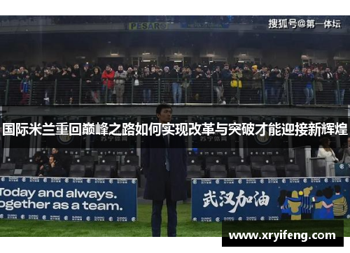 国际米兰重回巅峰之路如何实现改革与突破才能迎接新辉煌