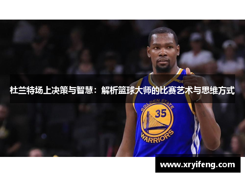 杜兰特场上决策与智慧:解析篮球大师的比赛艺术与思维方式