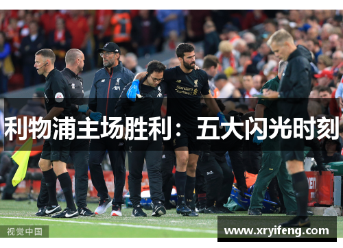 利物浦主场胜利:五大闪光时刻