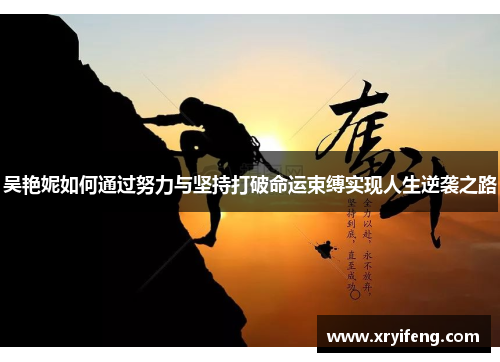 吴艳妮如何通过努力与坚持打破命运束缚实现人生逆袭之路