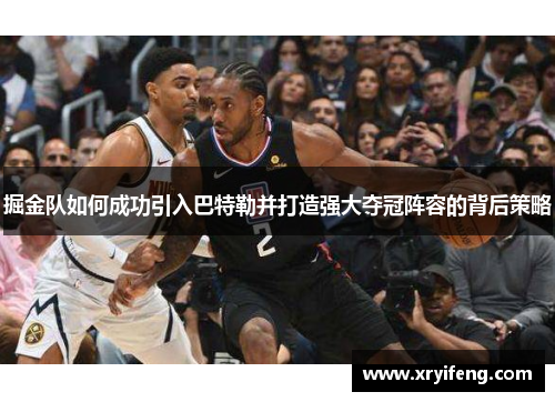 掘金队如何成功引入巴特勒并打造强大夺冠阵容的背后策略