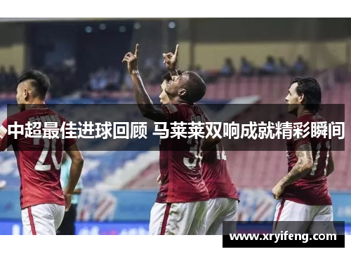 中超最佳进球回顾 马莱莱双响成就精彩瞬间