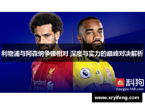 利物浦与阿森纳争锋相对 深度与实力的巅峰对决解析