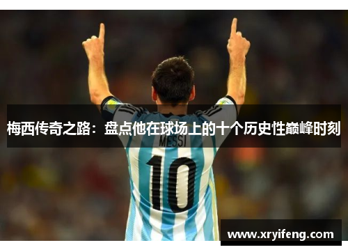 梅西传奇之路：盘点他在球场上的十个历史性巅峰时刻