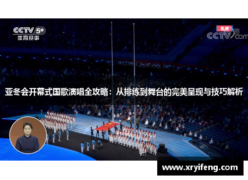 亚冬会开幕式国歌演唱全攻略：从排练到舞台的完美呈现与技巧解析