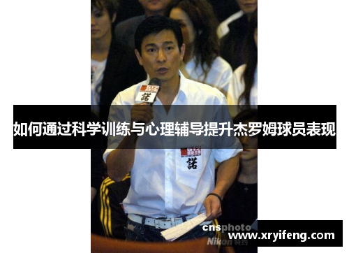 如何通过科学训练与心理辅导提升杰罗姆球员表现