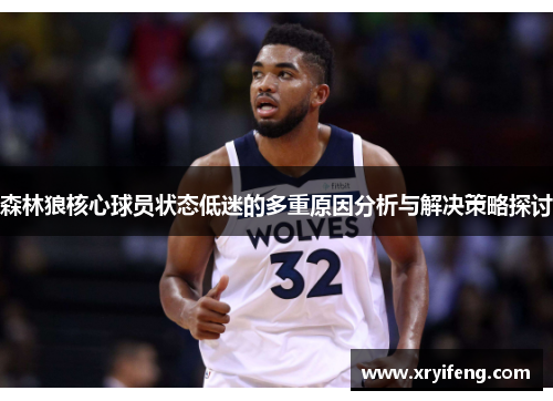 森林狼核心球员状态低迷的多重原因分析与解决策略探讨