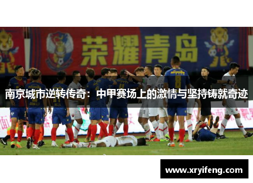 南京城市逆转传奇：中甲赛场上的激情与坚持铸就奇迹