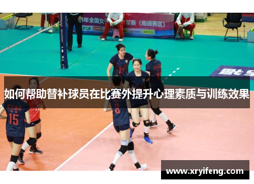 如何帮助替补球员在比赛外提升心理素质与训练效果