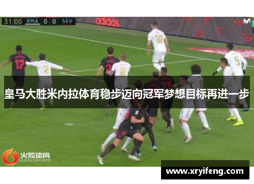 皇马大胜米内拉体育稳步迈向冠军梦想目标再进一步